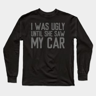 I was ugly until she saw my car Long Sleeve T-Shirt